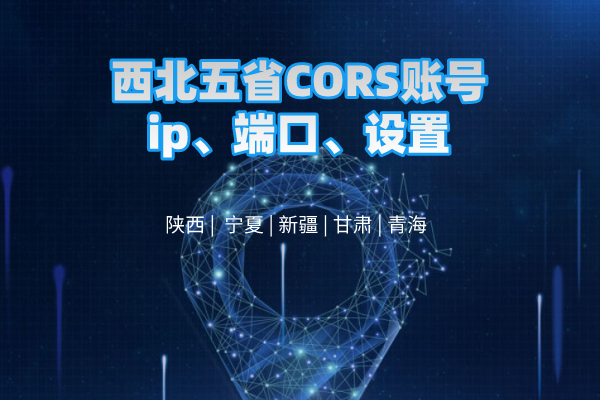 西北五省CORS賬號ip、端口