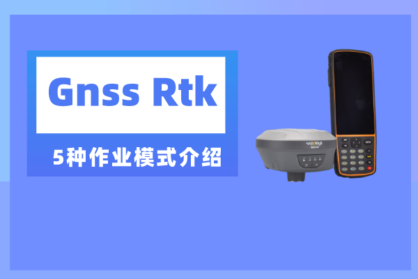 gnss rtk測(cè)量時(shí)有幾種作業(yè)模式？一共五種