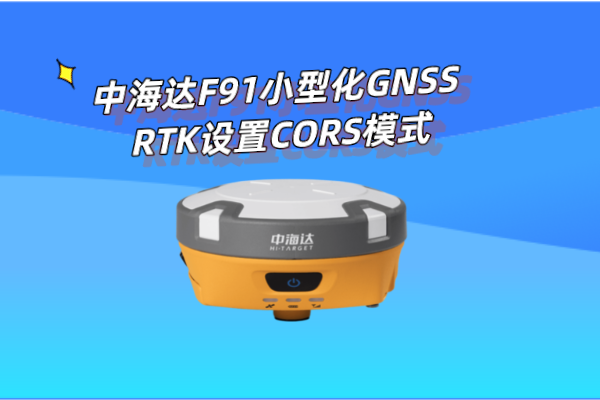 中海達(dá)F91小型化GNSS RTK設(shè)置CORS模式操作教程，看完就懂